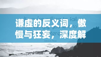 谦虚的反义词，傲慢与狂妄，深度解析其内涵差异