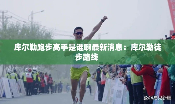 库尔勒跑步高手是谁啊最新消息：库尔勒徒步路线 