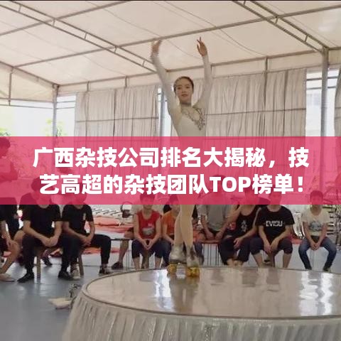 广西杂技公司排名大揭秘，技艺高超的杂技团队TOP榜单！