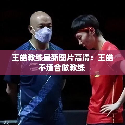 王皓教练最新图片高清：王皓不适合做教练 