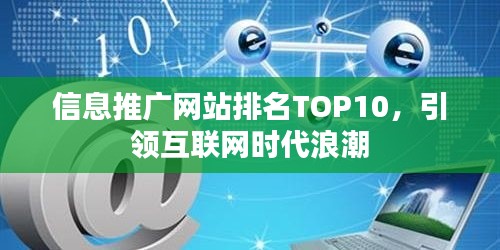 信息推广网站排名TOP10，引领互联网时代浪潮