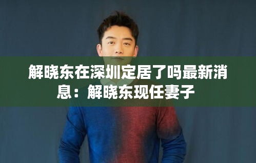 解晓东在深圳定居了吗最新消息：解晓东现任妻子 
