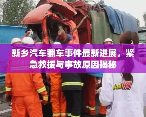 新乡汽车翻车事件最新进展，紧急救援与事故原因揭秘