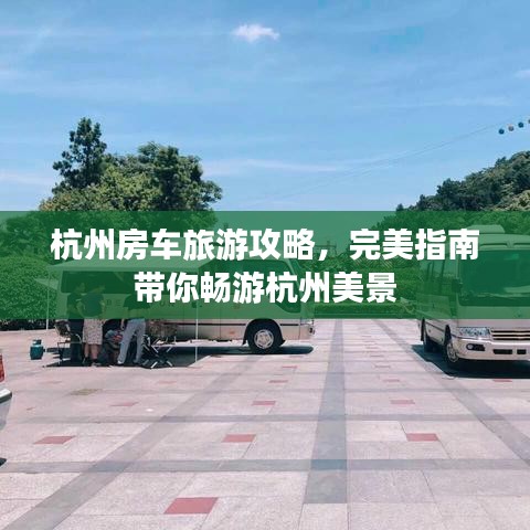 杭州房车旅游攻略，完美指南带你畅游杭州美景