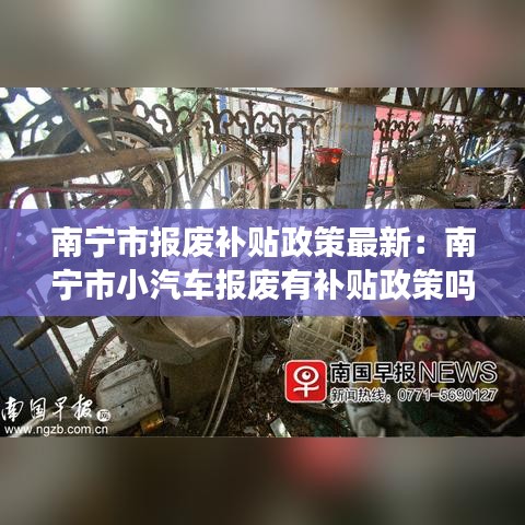 南宁市报废补贴政策最新：南宁市小汽车报废有补贴政策吗? 