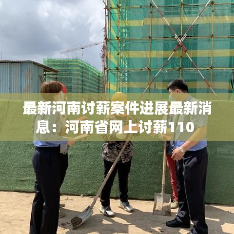 最新河南讨薪案件进展最新消息：河南省网上讨薪110 