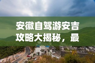 安徽自驾游安吉攻略大揭秘，最新指南！