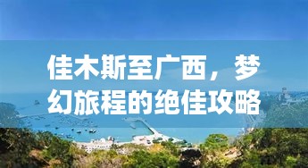 佳木斯至广西，梦幻旅程的绝佳攻略