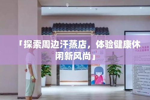 「探索周边汗蒸店，体验健康休闲新风尚」