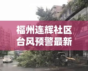 福州连辉社区台风预警最新消息：福州连辉新村什么时候拆 