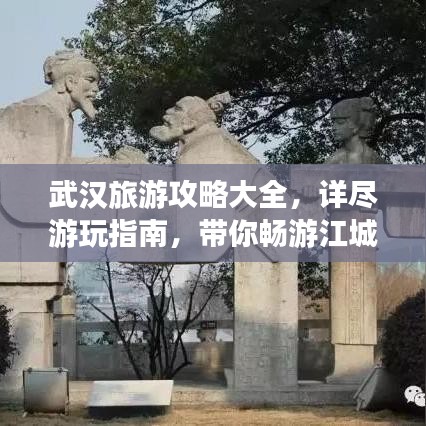 武汉旅游攻略大全，详尽游玩指南，带你畅游江城！