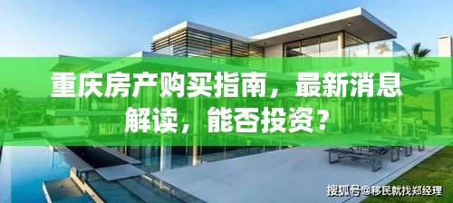 重庆房产购买指南，最新消息解读，能否投资？