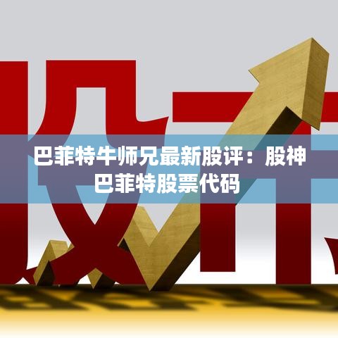 巴菲特牛师兄最新股评：股神巴菲特股票代码 