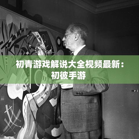 初青游戏解说大全视频最新：初彼手游 