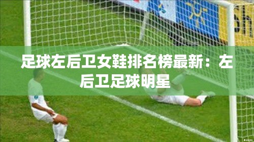 足球左后卫女鞋排名榜最新：左后卫足球明星 