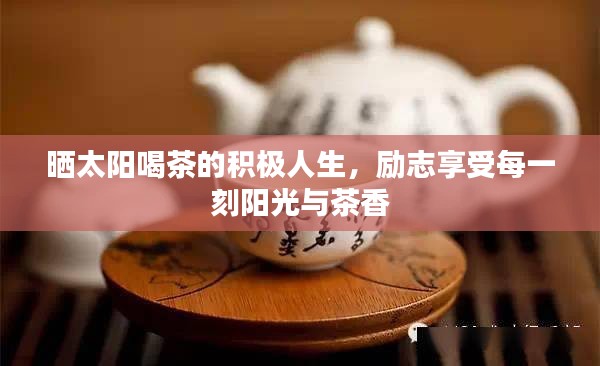 晒太阳喝茶的积极人生，励志享受每一刻阳光与茶香