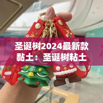 圣诞树2024最新款黏土：圣诞树粘土 