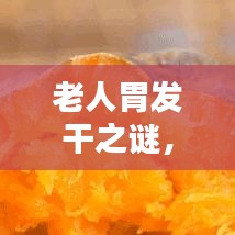 老人胃发干之谜，深度探讨与解析——百度为您揭秘
