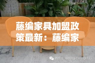 藤编家具加盟政策最新：藤编家具属于哪种风格 