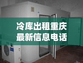 冷库出租重庆最新信息电话：重庆冷库在什么区位置 