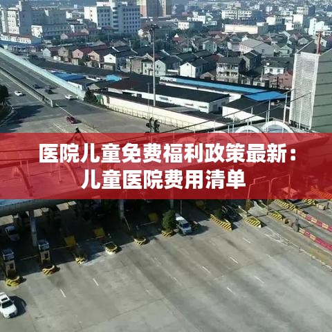 医院儿童免费福利政策最新：儿童医院费用清单 