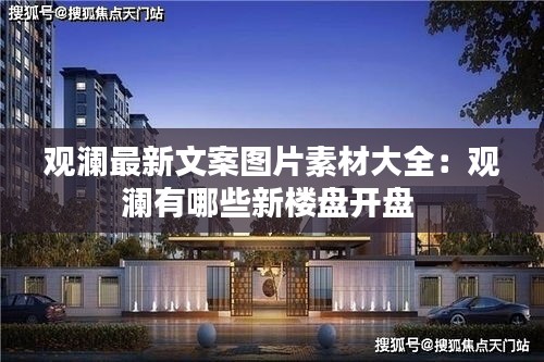 观澜最新文案图片素材大全：观澜有哪些新楼盘开盘 