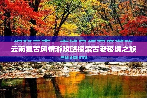 云南复古风情游攻略探索古老秘境之旅