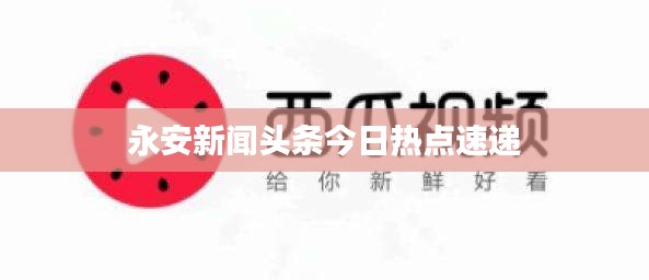 永安新闻头条今日热点速递