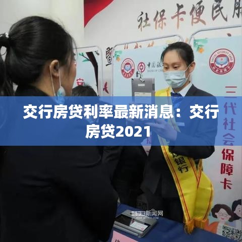 交行房贷利率最新消息：交行房贷2021 