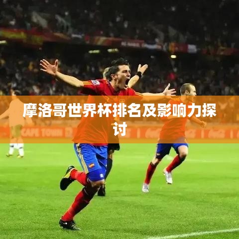 摩洛哥世界杯排名及影响力探讨