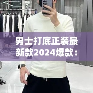 男士打底正装最新款2024爆款：男士打底衫怎么搭配 