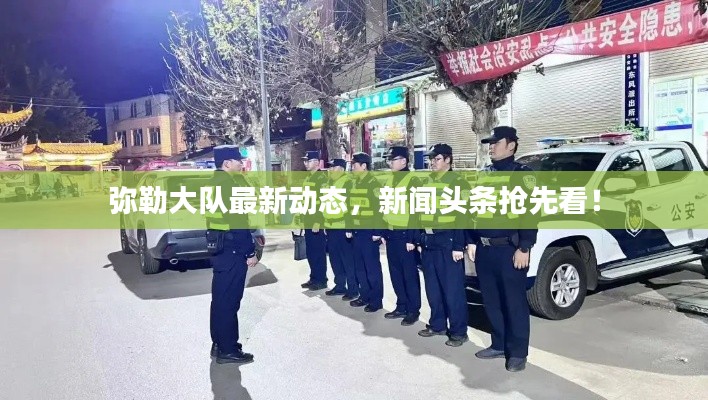 弥勒大队最新动态，新闻头条抢先看！