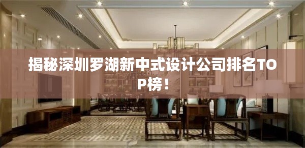揭秘深圳罗湖新中式设计公司排名TOP榜！