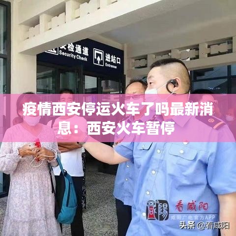 疫情西安停运火车了吗最新消息：西安火车暂停 