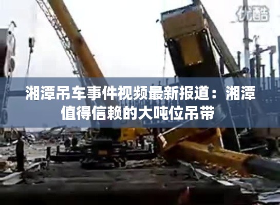湘潭吊车事件视频最新报道：湘潭值得信赖的大吨位吊带 