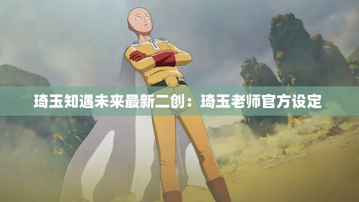 琦玉知遇未来最新二创：琦玉老师官方设定 
