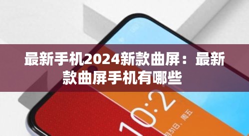 最新手机2024新款曲屏：最新款曲屏手机有哪些 