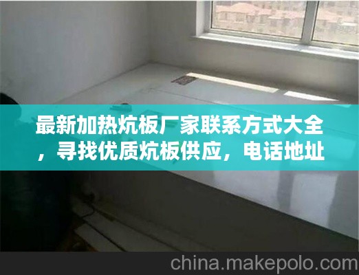 最新加热炕板厂家联系方式大全，寻找优质炕板供应，电话地址全掌握
