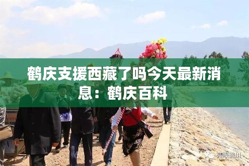 鹤庆支援西藏了吗今天最新消息：鹤庆百科 