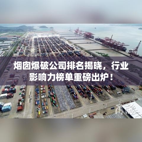烟囱爆破公司排名揭晓，行业影响力榜单重磅出炉！