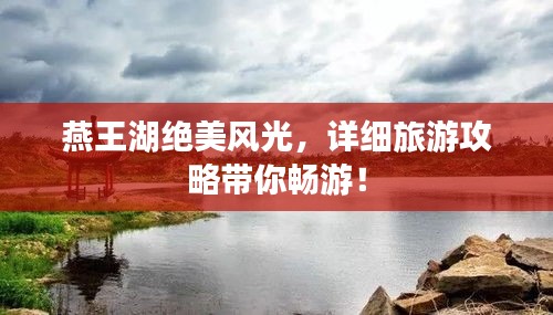 燕王湖绝美风光，详细旅游攻略带你畅游！