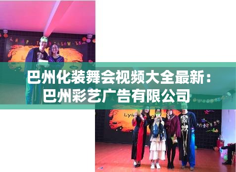 巴州化装舞会视频大全最新：巴州彩艺广告有限公司 