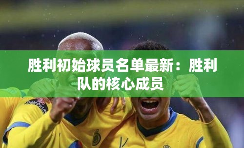 胜利初始球员名单最新：胜利队的核心成员 