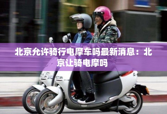 北京允许骑行电摩车吗最新消息：北京让骑电摩吗 