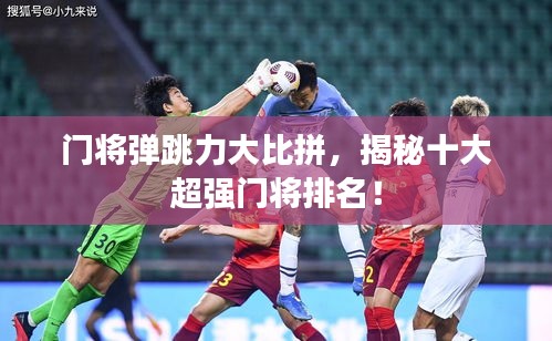 门将弹跳力大比拼，揭秘十大超强门将排名！