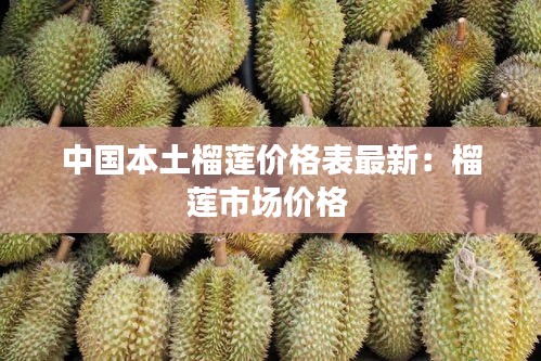 中国本土榴莲价格表最新：榴莲市场价格 