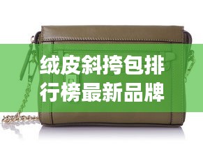 绒皮斜挎包排行榜最新品牌：绒皮是真皮的吗 