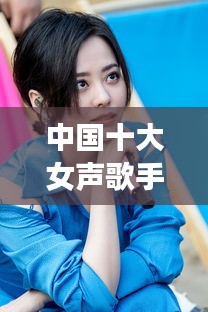 中国十大女声歌手排行榜，谁居榜首？