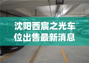 沈阳西宸之光车位出售最新消息：沈阳万科西宸之光怎么样 有学区吗 