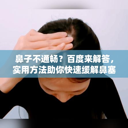 鼻子不通畅？百度来解答，实用方法助你快速缓解鼻塞问题！